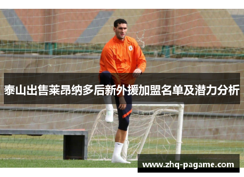 泰山出售莱昂纳多后新外援加盟名单及潜力分析