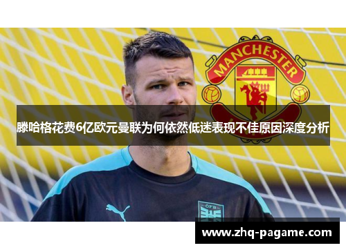 滕哈格花费6亿欧元曼联为何依然低迷表现不佳原因深度分析