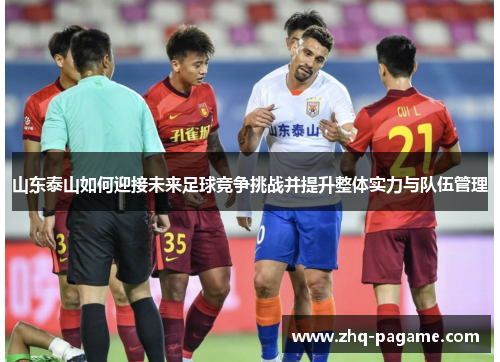 山东泰山如何迎接未来足球竞争挑战并提升整体实力与队伍管理