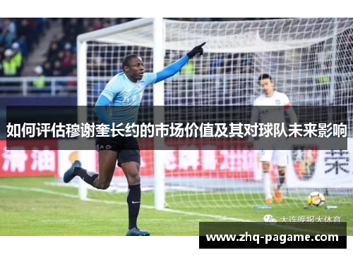 如何评估穆谢奎长约的市场价值及其对球队未来影响