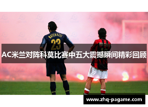 AC米兰对阵科莫比赛中五大震撼瞬间精彩回顾