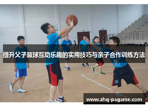 提升父子篮球互动乐趣的实用技巧与亲子合作训练方法