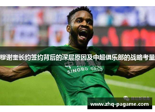 穆谢奎长约签约背后的深层原因及中超俱乐部的战略考量