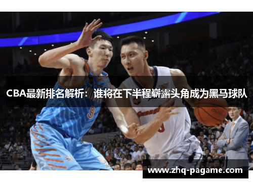 CBA最新排名解析：谁将在下半程崭露头角成为黑马球队
