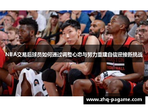 NBA交易后球员如何通过调整心态与努力重建自信迎接新挑战