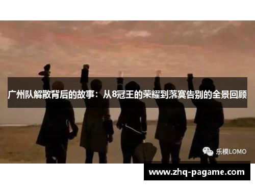 广州队解散背后的故事：从8冠王的荣耀到落寞告别的全景回顾