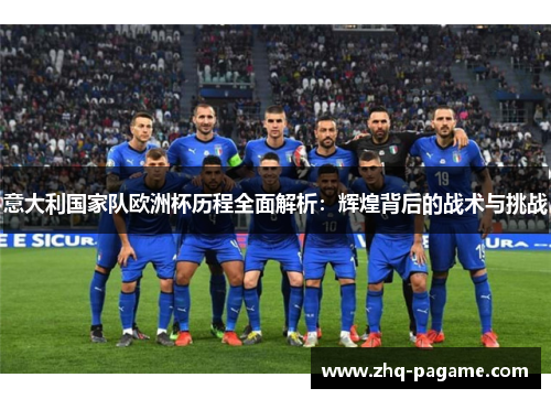 意大利国家队欧洲杯历程全面解析：辉煌背后的战术与挑战