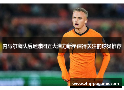 内马尔离队后足球圈五大潜力新星值得关注的球员推荐