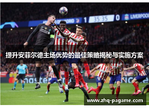 提升安菲尔德主场优势的最佳策略揭秘与实施方案