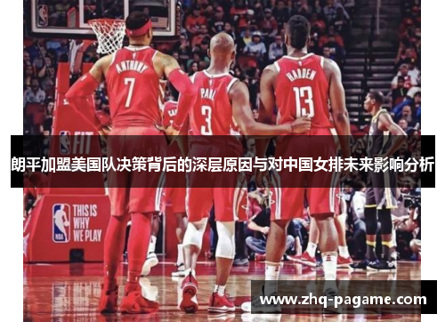 朗平加盟美国队决策背后的深层原因与对中国女排未来影响分析