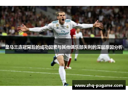 皇马三连冠背后的成功因素与其他俱乐部失利的深层原因分析