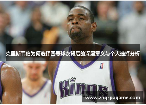 克里斯韦伯为何选择四号球衣背后的深层意义与个人选择分析