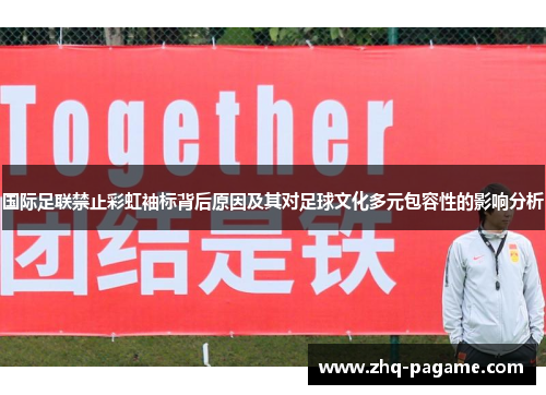 国际足联禁止彩虹袖标背后原因及其对足球文化多元包容性的影响分析