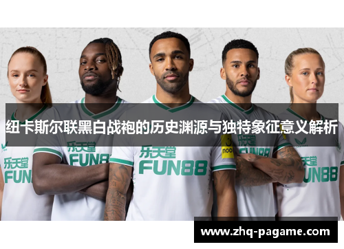 纽卡斯尔联黑白战袍的历史渊源与独特象征意义解析