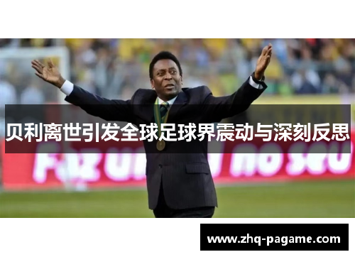 贝利离世引发全球足球界震动与深刻反思