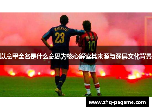 以意甲全名是什么意思为核心解读其来源与深层文化背景