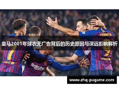 皇马2001年球衣无广告背后的历史原因与深远影响解析