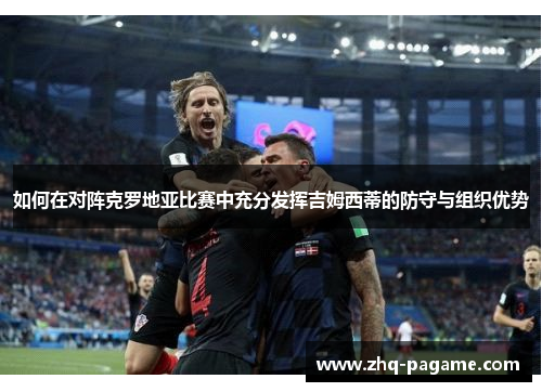 如何在对阵克罗地亚比赛中充分发挥吉姆西蒂的防守与组织优势