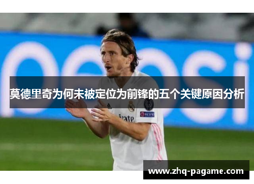 莫德里奇为何未被定位为前锋的五个关键原因分析