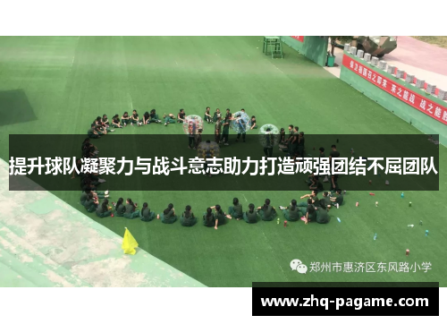 提升球队凝聚力与战斗意志助力打造顽强团结不屈团队 提升球队凝聚力与战斗意志助力打造顽强团结不屈团队