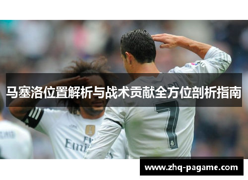 马塞洛位置解析与战术贡献全方位剖析指南