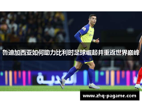 鲁迪加西亚如何助力比利时足球崛起并重返世界巅峰