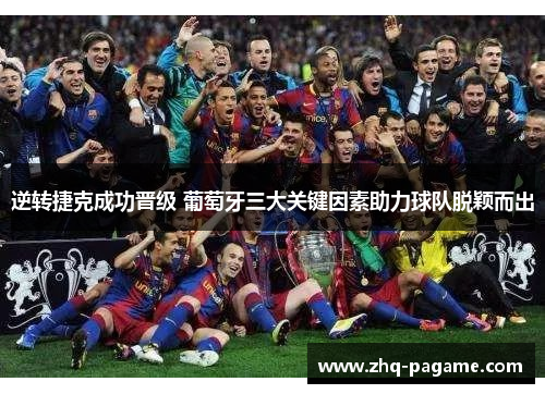 逆转捷克成功晋级 葡萄牙三大关键因素助力球队脱颖而出