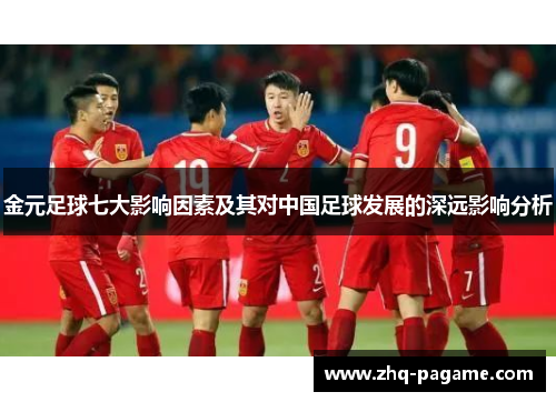 金元足球七大影响因素及其对中国足球发展的深远影响分析 金元足球七大影响因素及其对中国足球发展的深远影响分析