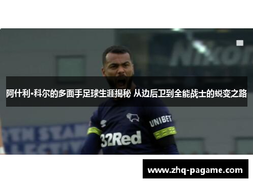 阿什利·科尔的多面手足球生涯揭秘 从边后卫到全能战士的蜕变之路 阿什利·科尔的多面手足球生涯揭秘 从边后卫到全能战士的蜕变之路