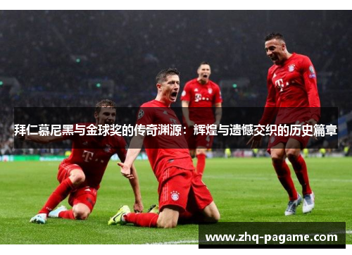 拜仁慕尼黑与金球奖的传奇渊源:辉煌与遗憾交织的历史篇章 拜仁慕尼黑与金球奖的传奇渊源:辉煌与遗憾交织的历史篇章