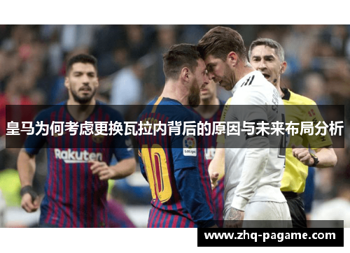 皇马为何考虑更换瓦拉内背后的原因与未来布局分析