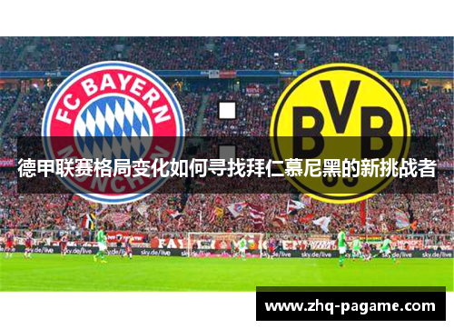 德甲联赛格局变化如何寻找拜仁慕尼黑的新挑战者