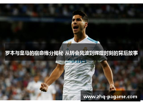 罗本与皇马的宿命缘分揭秘 从转会风波到辉煌时刻的背后故事 罗本与皇马的宿命缘分揭秘 从转会风波到辉煌时刻的背后故事