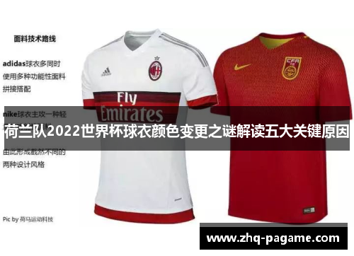 荷兰队2022世界杯球衣颜色变更之谜解读五大关键原因 荷兰队2022世界杯球衣颜色变更之谜解读五大关键原因