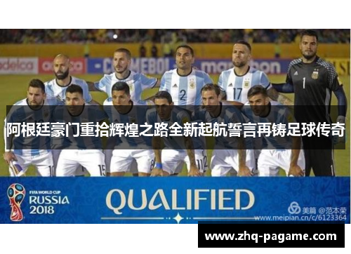 阿根廷豪门重拾辉煌之路全新起航誓言再铸足球传奇 阿根廷豪门重拾辉煌之路全新起航誓言再铸足球传奇