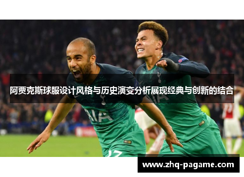 阿贾克斯球服设计风格与历史演变分析展现经典与创新的结合 阿贾克斯球服设计风格与历史演变分析展现经典与创新的结合