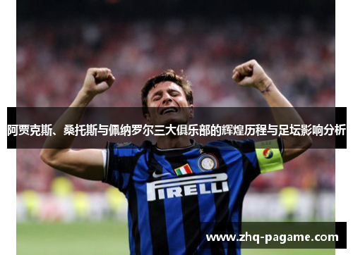 阿贾克斯、桑托斯与佩纳罗尔三大俱乐部的辉煌历程与足坛影响分析 阿贾克斯、桑托斯与佩纳罗尔三大俱乐部的辉煌历程与足坛影响分析