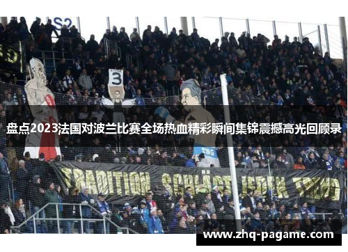 盘点2023法国对波兰比赛全场热血精彩瞬间集锦震撼高光回顾录