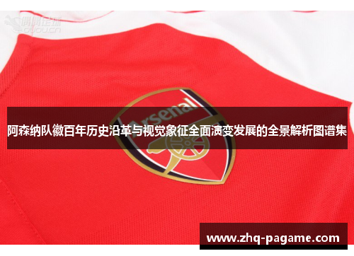 阿森纳队徽百年历史沿革与视觉象征全面演变发展的全景解析图谱集