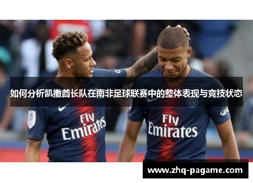 如何分析凯撒酋长队在南非足球联赛中的整体表现与竞技状态 如何分析凯撒酋长队在南非足球联赛中的整体表现与竞技状态