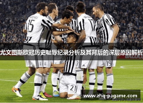 尤文图斯欧冠历史耻辱纪录分析及其背后的深层原因解析