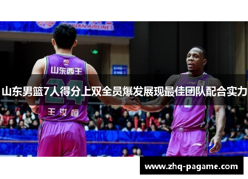 山东男篮7人得分上双全员爆发展现最佳团队配合实力