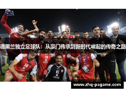 德黑兰独立足球队：从豪门传承到新时代崛起的传奇之路