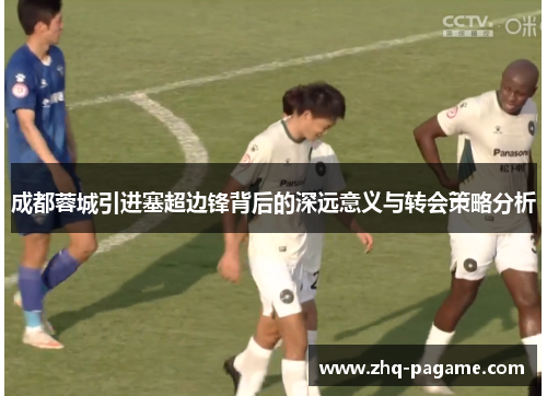 成都蓉城引进塞超边锋背后的深远意义与转会策略分析