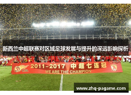 新西兰中超联赛对区域足球发展与提升的深远影响探析 新西兰中超联赛对区域足球发展与提升的深远影响探析