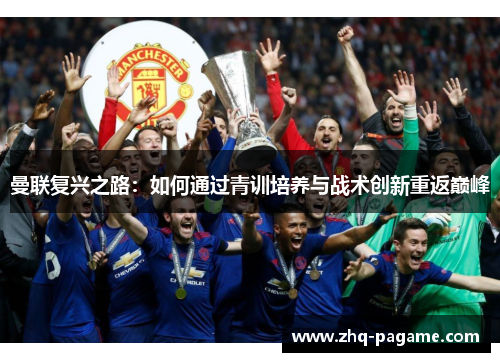 曼联复兴之路：如何通过青训培养与战术创新重返巅峰