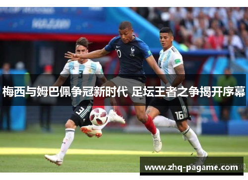 梅西与姆巴佩争冠新时代 足坛王者之争揭开序幕
