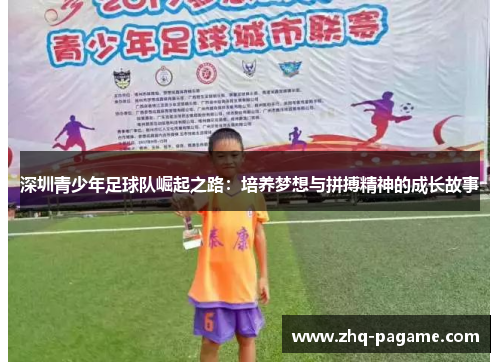 深圳青少年足球队崛起之路：培养梦想与拼搏精神的成长故事
