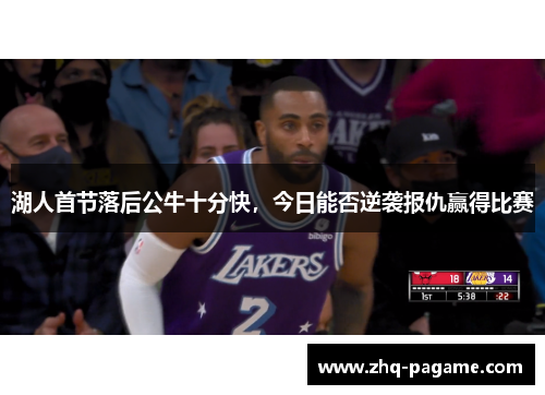 湖人首节落后公牛十分快，今日能否逆袭报仇赢得比赛
