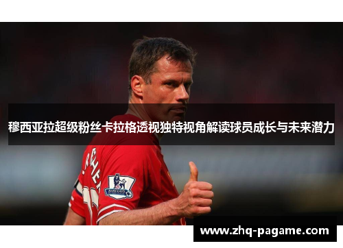 穆西亚拉超级粉丝卡拉格透视独特视角解读球员成长与未来潜力 穆西亚拉超级粉丝卡拉格透视独特视角解读球员成长与未来潜力